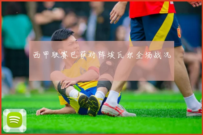 西甲联赛巴萨对阵埃瓦尔全场战况