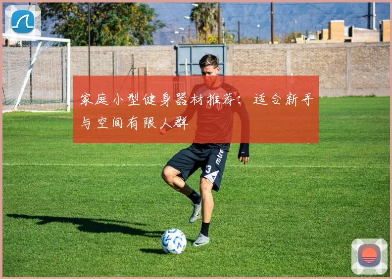 家庭小型健身器材推荐:适合新手与空间有限人群