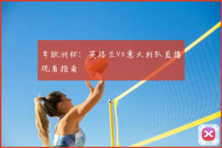 年欧洲杯:英格兰vs意大利队直播观看指南