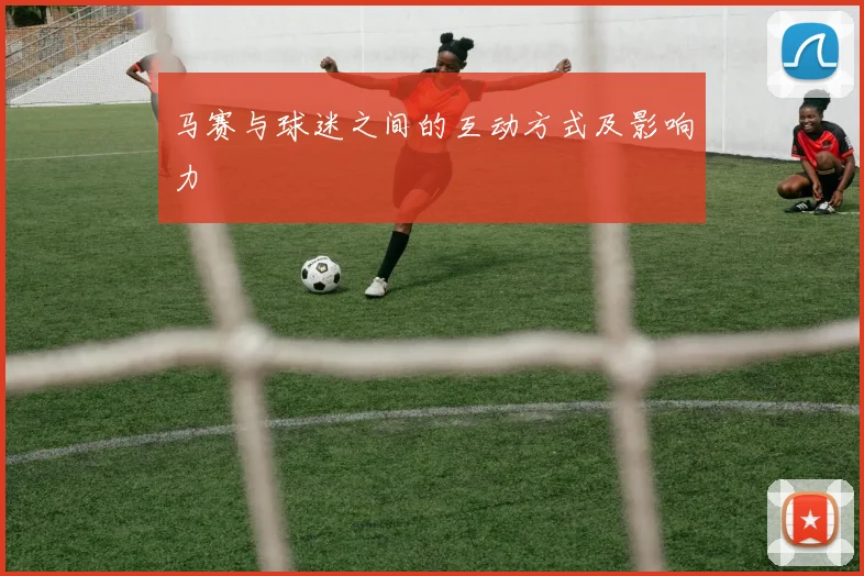 马赛与球迷之间的互动方式及影响力