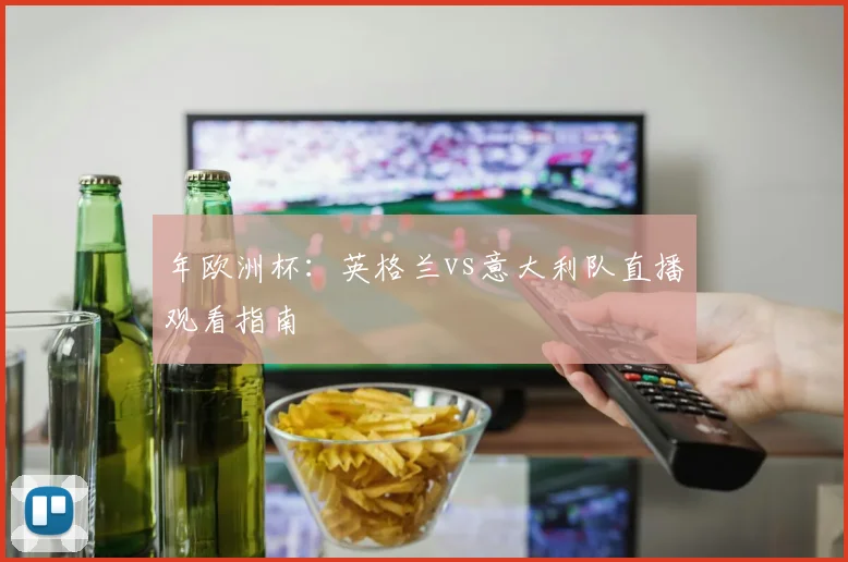 年欧洲杯:英格兰vs意大利队直播观看指南