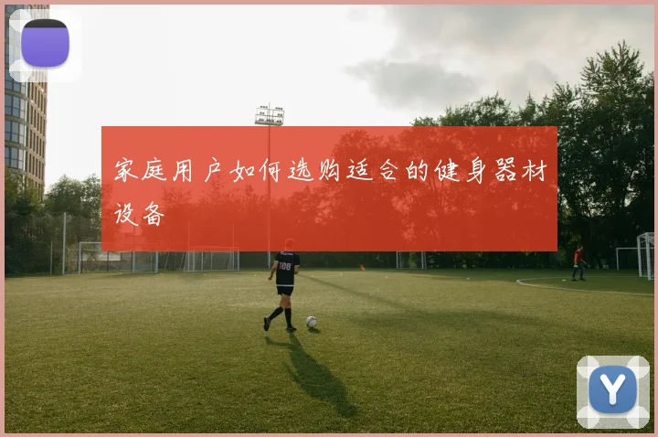 家庭用户如何选购适合的健身器材设备